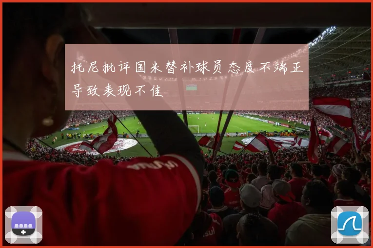 托尼批评国米替补球员态度不端正导致表现不佳