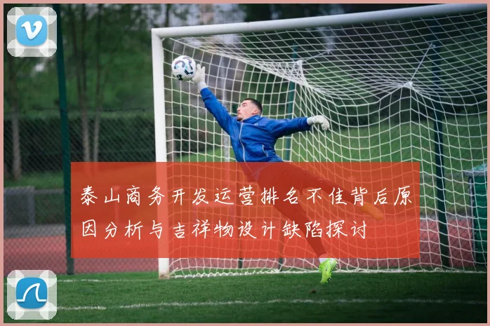 泰山商务开发运营排名不佳背后原因分析与吉祥物设计缺陷探讨