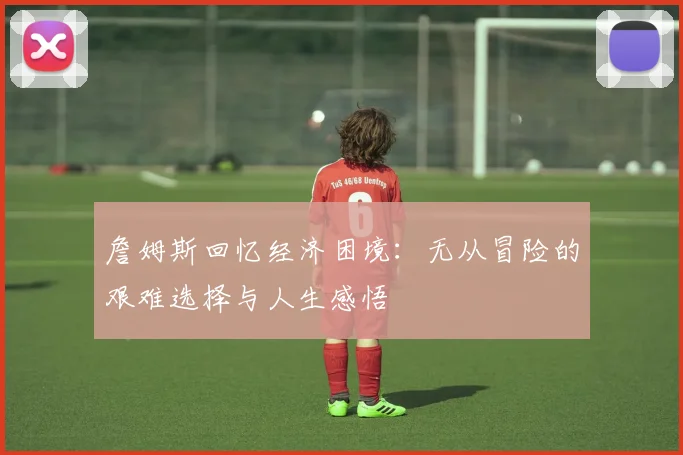 詹姆斯回忆经济困境：无从冒险的艰难选择与人生感悟