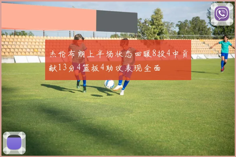 杰伦布朗上半场状态回暖8投4中贡献13分4篮板4助攻表现全面