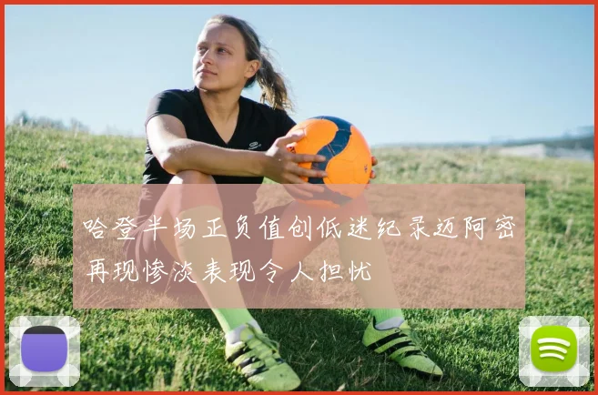 哈登半场正负值创低迷纪录迈阿密再现惨淡表现令人担忧
