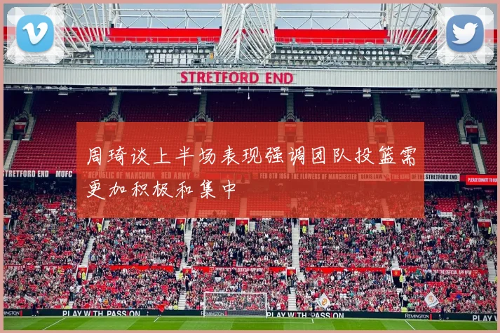 周琦谈上半场表现强调团队投篮需更加积极和集中