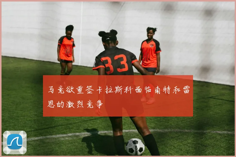 马竞欲重签卡拉斯科面临南特和雷恩的激烈竞争