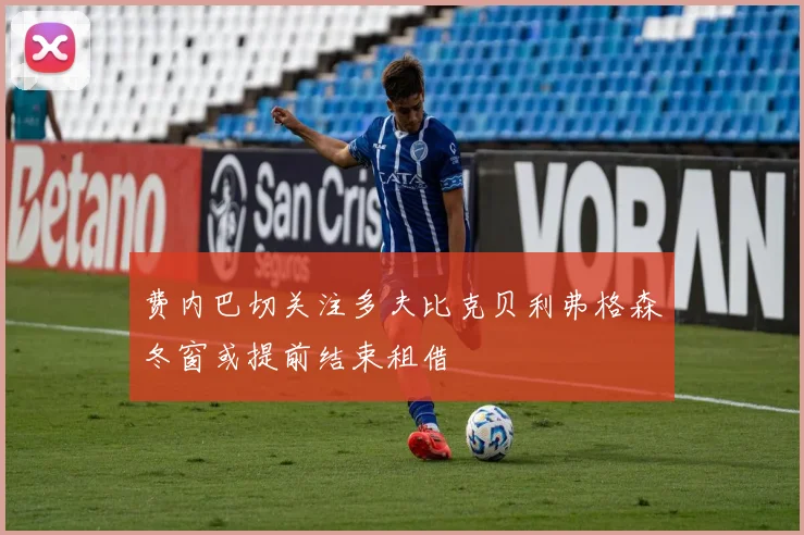 费内巴切关注多夫比克贝利弗格森冬窗或提前结束租借