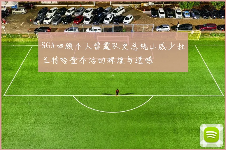 SGA回顾个人雷霆队史总统山威少杜兰特哈登乔治的辉煌与遗憾