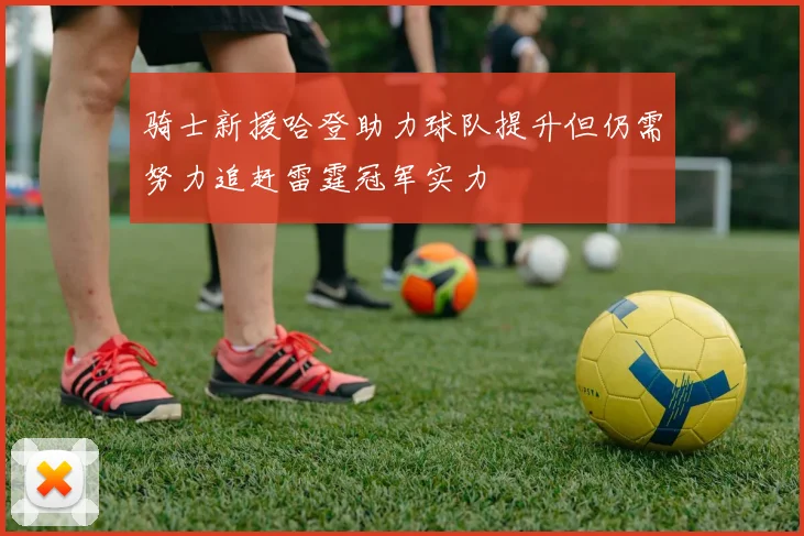 骑士新援哈登助力球队提升但仍需努力追赶雷霆冠军实力