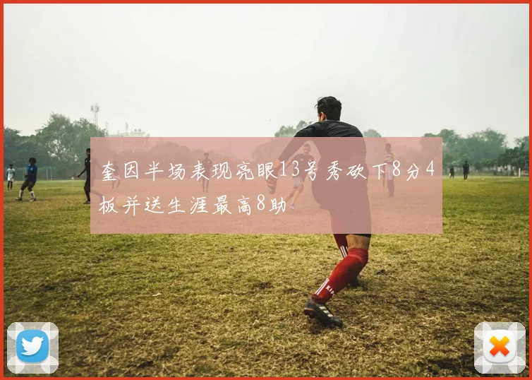 奎因半场表现亮眼13号秀砍下8分4板并送生涯最高8助