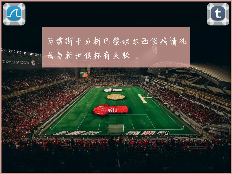 马雷斯卡分析巴黎切尔西伤病情况或与新世俱杯有关联