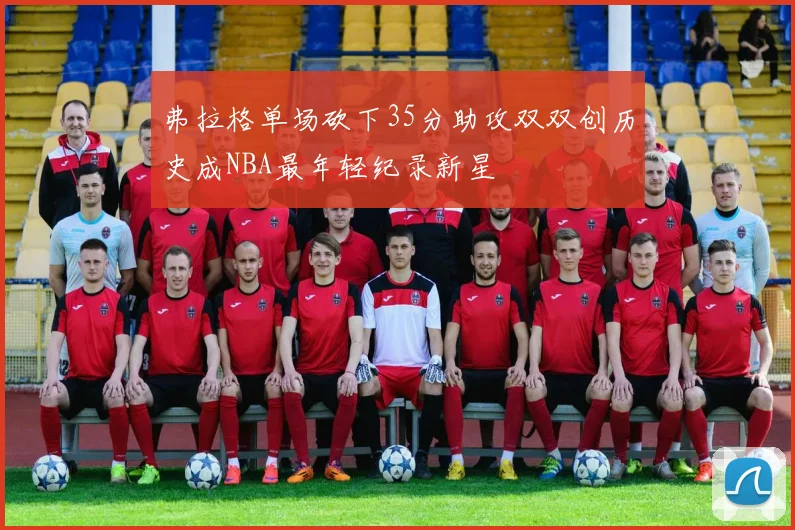 弗拉格单场砍下35分助攻双双创历史成NBA最年轻纪录新星