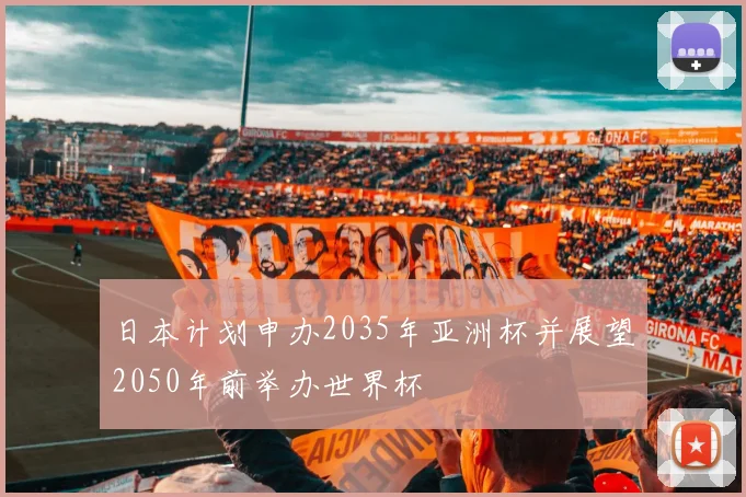 日本计划申办2035年亚洲杯并展望2050年前举办世界杯