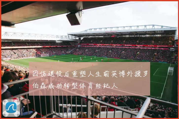 因伤退役后重塑人生前英博外援罗伯森成功转型体育经纪人