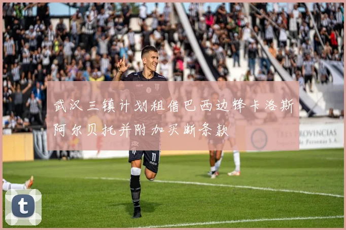 武汉三镇计划租借巴西边锋卡洛斯阿尔贝托并附加买断条款